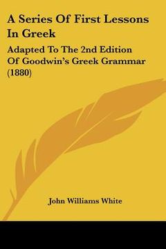 portada a series of first lessons in greek: adapted to the 2nd edition of goodwin's greek grammar (1880) (in English)