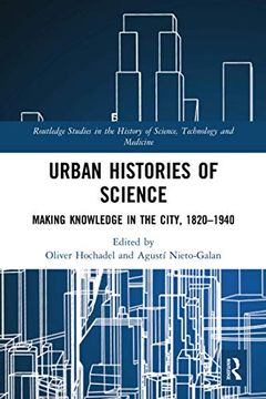 portada Urban Histories of Science: Making Knowledge in the City, 1820-1940 (Routledge Studies in the History of Science, Technology and Medicine) (en Inglés)