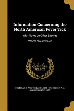 portada Information Concerning the North American Fever Tick: With Notes on Other Species; Volume new ser.: no.72