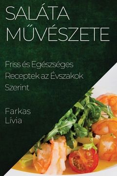 portada Saláta Művészete: Friss és Egészséges Receptek az Évszakok Szerint (en Húngaro)