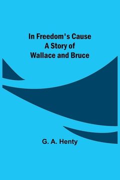 portada In Freedom's Cause; A Story of Wallace and Bruce (en Inglés)