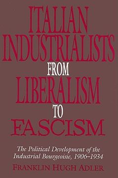 portada Italian Industrialists From Liberalism to Fascism: The Political Development of the Industrial Bourgeoisie, 1906 34 (en Inglés)