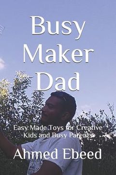 portada Busy Maker Dad: Easy Made Toys for Creative Kids and Busy Parents