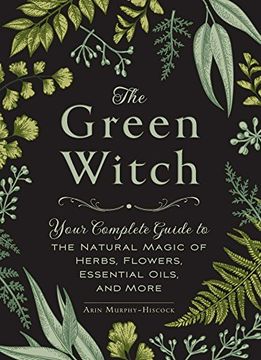 portada The Green Witch: Your Complete Guide to the Natural Magic of Herbs, Flowers, Essential Oils, and More (libro en Inglés)