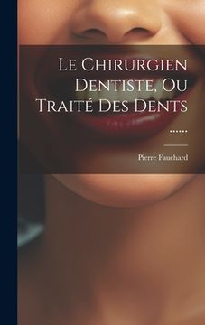portada Le Chirurgien Dentiste, Ou Traité Des Dents ...... (en Francés)