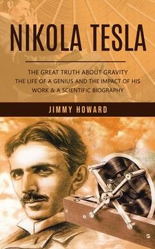 portada Nikola Tesla: The Great Truth About Gravity (The Life of a Genius and the Impact of His Work & a Scientific Biography) (in English)