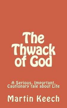 portada The Thwack of God: A Serious, Important, Cautionary Tale about Life (en Inglés)