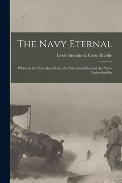 portada The Navy Eternal [microform]: Which is the Navy-that-floats, the Navy-that-flies and the Navy-under-the-sea (en Inglés)