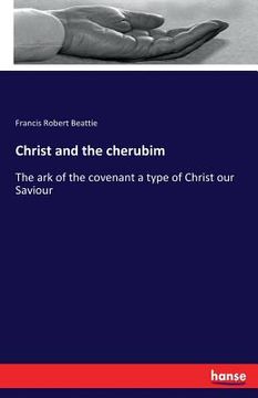 portada Christ and the cherubim: The ark of the covenant a type of Christ our Saviour (in English)