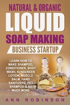 portada Natural & Organic Liquid Soap Making Business Startup: Learn how to Make Shampoo, Conditioner, Body Wash, Sunscreen Lotion, Muscle Balm, Hand Sanitizers, pet Shampoo & so Much More (en Inglés)