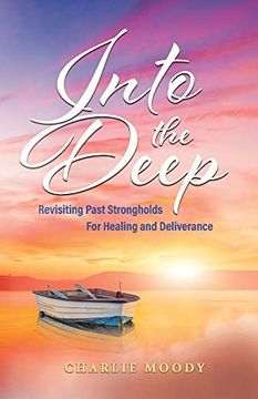 portada Into the Deep: Revisiting Past Strongholds for Healing and Deliverance (en Inglés)