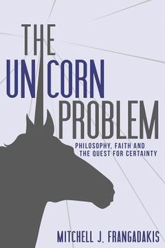 portada The Unicorn Problem: Philosophy, Faith, and the Quest for Certainty (en Inglés)