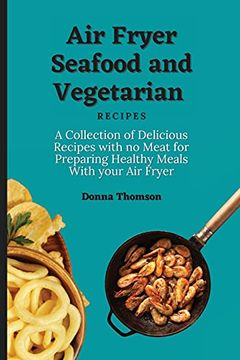 portada Air Fryer Seafood and Vegetarian Recipes: A Collection of Delicious Recipes With no Meat for Preparing Healthy Meals With Your air Fryer (en Inglés)