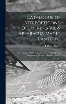 portada Catalogue of Stereopticons, Dissolving View Apparatus, Magic Lanterns: and List of Over 3000 Carefully Selected Views for the Illustration of Subjects (en Inglés)