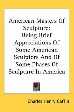 portada american masters of sculpture: being brief appreciations of some american sculptors and of some phases of sculpture in america (en Inglés)