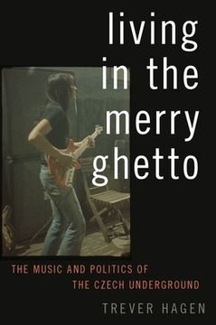 portada Living in the Merry Ghetto: The Music and Politics of the Czech Underground (in English)
