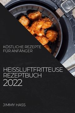 portada Heißluftfritteuse Rezeptbuch 2022: Köstliche Rezepte Für Anfänger (en Alemán)