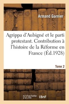 portada Agrippa d'Aubigné Et Le Parti Protestant. Tome 2: Contribution À l'Histoire de la Réforme En France (en Francés)