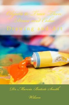 portada Objects to Trace Then Draw and Color: Drawing and Art (en Inglés)