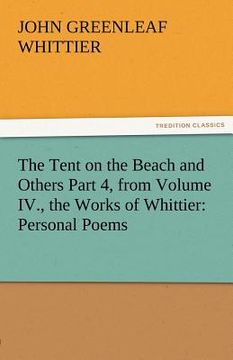 portada the tent on the beach and others part 4, from volume iv., the works of whittier: personal poems (en Inglés)