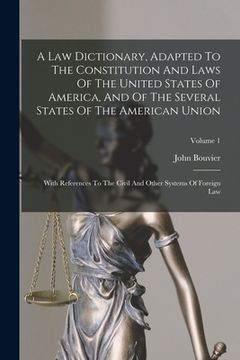 A Law Dictionary, Adapted To The Constitution And Laws Of The United States Of America, And Of The Several States Of The American Union: With Referenc (en Inglés)