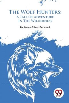 portada The Wolf Hunters: A Tale Of Adventure In The Wilderness (en Inglés)