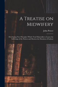 portada A Treatise on Midwifery: Developing New Principles Which Tend Materially to Lessen the Sufferings of the Patient and Shorten the Duration of La (en Inglés)