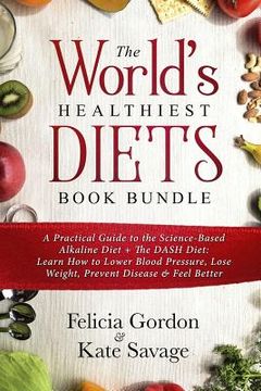 portada The World's Healthiest Diets Book Bundle: A Practical Guide to the Science-Based Alkaline Diet + The DASH Diet: Learn How to Lower Blood Pressure, Los (en Inglés)