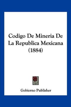 Libro Codigo de Mineria de la Republica Mexicana (1884), Publisher Gobierno  Publisher, ISBN 9781160816816. Comprar en Buscalibre