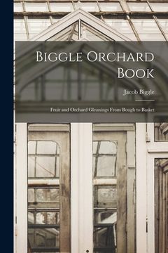 portada Biggle Orchard Book: Fruit and Orchard Gleanings From Bough to Basket (en Inglés)