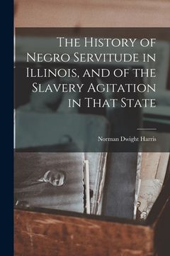 portada The History of Negro Servitude in Illinois, and of the Slavery Agitation in That State (en Inglés)