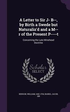 portada A Letter to Sir J- B--, by Birth a Swede but Naturaliz'd and a M--r of the Present P----t: Concerning the Late Minehead Doctrine (en Inglés)