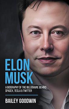 portada Elon Musk: A Biography of the Billionaire Behind Spacex, Tesla & Twitter 