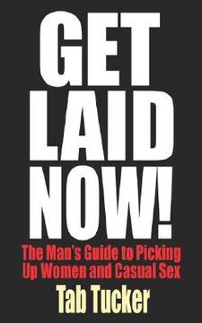 portada get laid now! the man's guide to picking up women and casual sex (en Inglés)