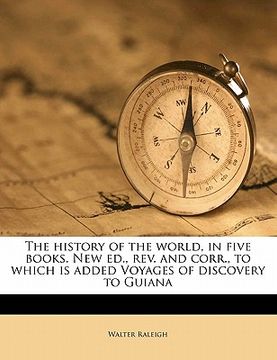 portada the history of the world, in five books. new ed., rev. and corr., to which is added voyages of discovery to guiana