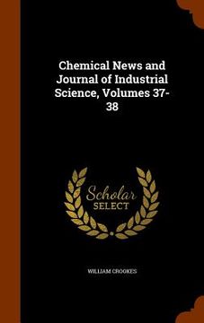 portada Chemical News and Journal of Industrial Science, Volumes 37-38 (en Inglés)