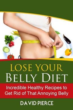portada Lose Your Belly Diet: Incredible Healthy Recipes to Get Rid of That Annoying Bel (en Inglés)
