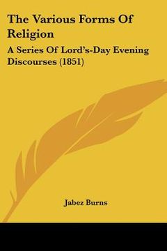 portada the various forms of religion: a series of lord's-day evening discourses (1851) (en Inglés)