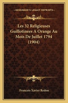 portada Les 32 Religieuses Guillotinees A Orange Au Mois De Juillet 1794 (1904) (en Francés)