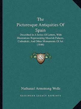 portada the picturesque antiquities of spain: described in a series of letters, with illustrations representing moorish palaces, cathedrals, and other monumen