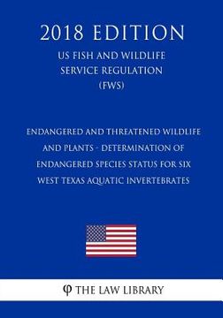 portada Endangered and Threatened Wildlife and Plants - Determination of Endangered Species Status for Six West Texas Aquatic Invertebrates (Us Fish and Wildl (en Inglés)