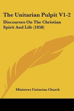 portada the unitarian pulpit v1-2: discourses on the christian spirit and life (1858) (en Inglés)