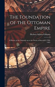 portada The Foundation of the Ottoman Empire; A History of the Osmanlis up to the Death of Bayezid i (1300-1403) (in English)