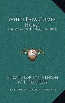 portada when papa comes home: the story of tip, tap, toe (1882) (en Inglés)