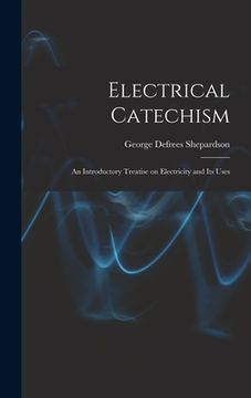 portada Electrical Catechism: an Introductory Treatise on Electricity and Its Uses (en Inglés)