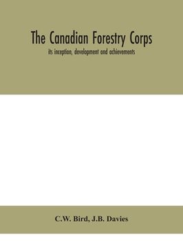 portada The Canadian Forestry Corps; its inception, development and achievements
