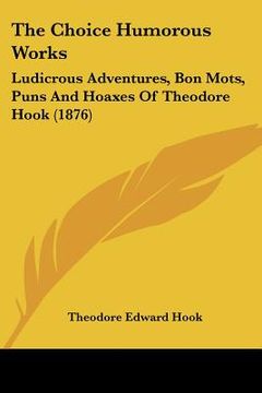 portada the choice humorous works: ludicrous adventures, bon mots, puns and hoaxes of theodore hook (1876)