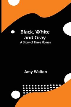 portada Black, White and Gray: A Story of Three Homes (en Inglés)
