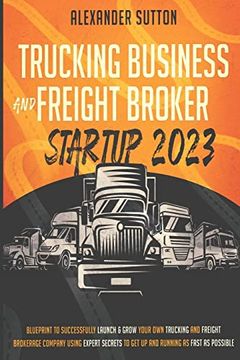 portada Trucking Business and Freight Broker Startup 2023 Blueprint to Successfully Launch & Grow Your Own Trucking and Freight Brokerage Company Using Expert (en Inglés)