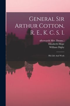 portada General Sir Arthur Cotton, R. E., K. C. S. I.: His Life And Work (en Inglés)